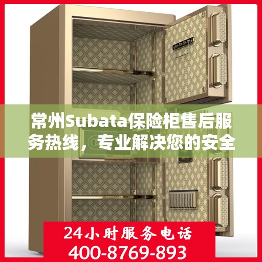 常州Subata保险柜售后服务热线，专业解决您的安全锁事问题