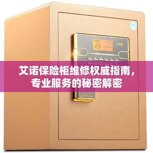 艾诺保险柜维修权威指南，专业服务的秘密解密