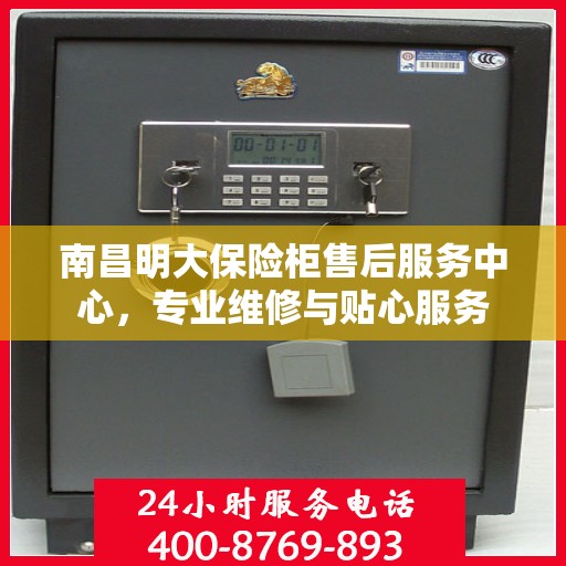 南昌明大保险柜售后服务中心,专业维修与贴心服务 南昌明大保险柜售后服务中心,专业维修与贴心服务