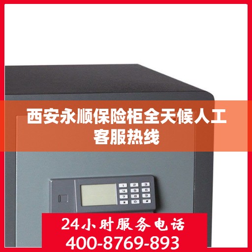 西安永顺保险柜全天候人工客服热线