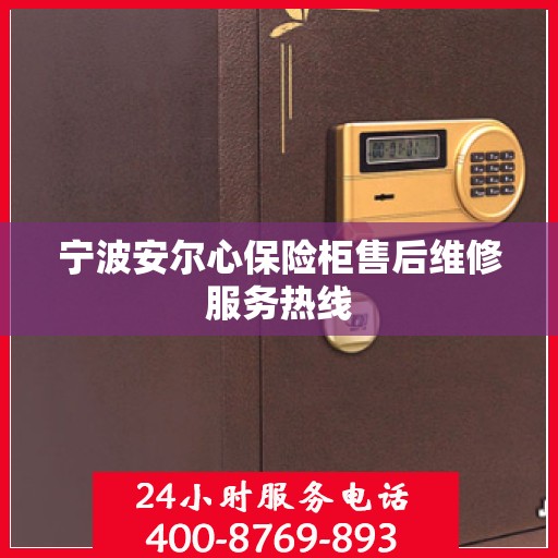 宁波安尔心保险柜售后维修服务热线