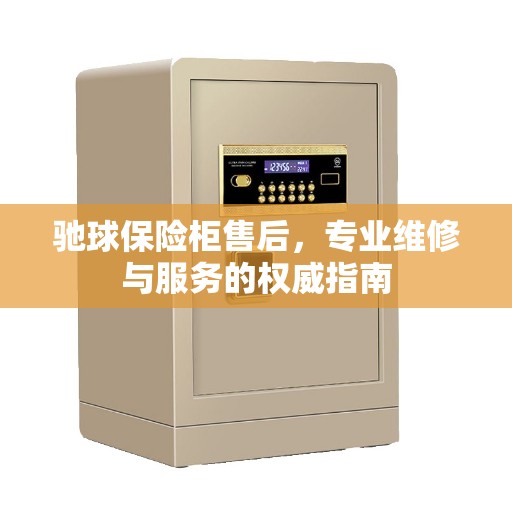 驰球保险柜售后，专业维修与服务的权威指南