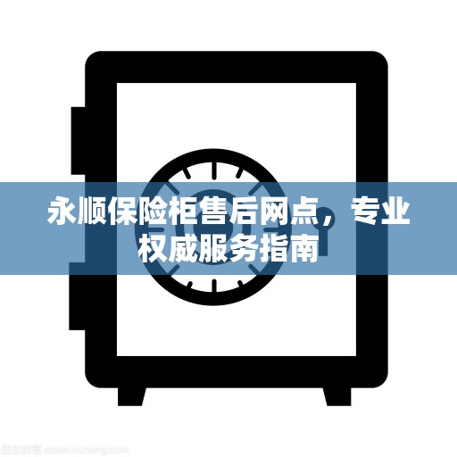 永顺保险柜售后网点，专业权威服务指南