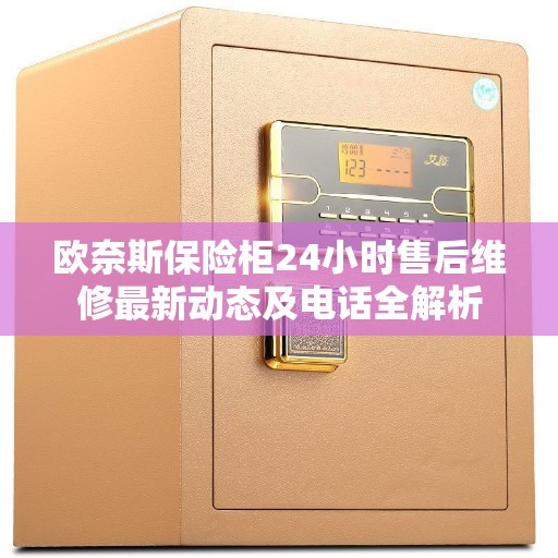 欧奈斯保险柜24小时售后维修最新动态及电话全解析
