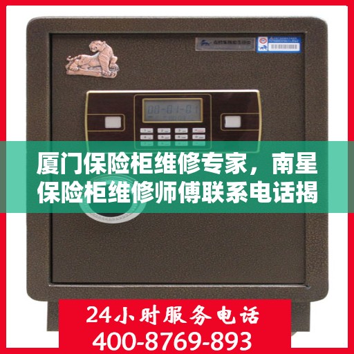 厦门保险柜维修专家，南星保险柜维修师傅联系电话揭秘