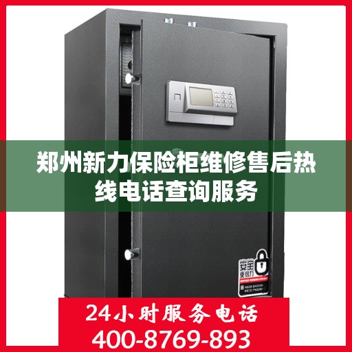郑州新力保险柜维修售后热线电话查询服务