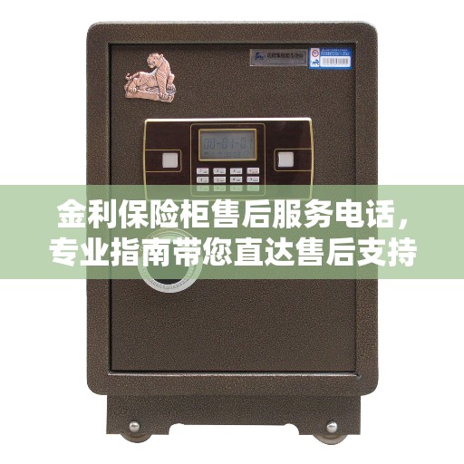 金利保险柜售后服务电话，专业指南带您直达售后支持中心