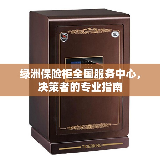 绿洲保险柜全国服务中心，决策者的专业指南