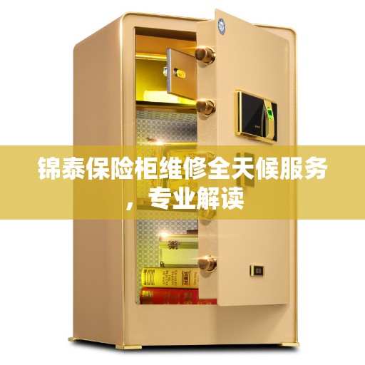 锦泰保险柜维修全天候服务，专业解读