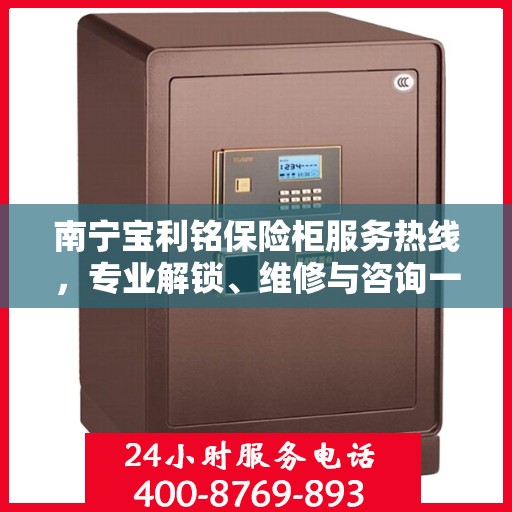南宁宝利铭保险柜服务热线，专业解锁、维修与咨询一站式解决方案