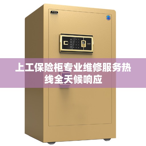 上工保险柜专业维修服务热线全天候响应