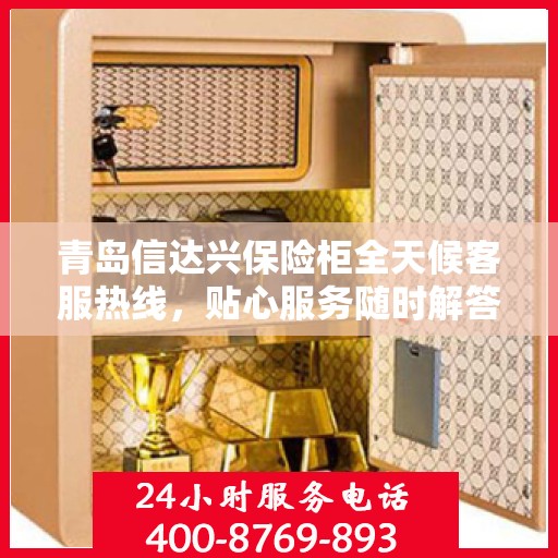 青岛信达兴保险柜全天候客服热线，贴心服务随时解答您的疑问