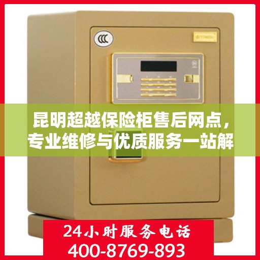 昆明超越保险柜售后网点，专业维修与优质服务一站解决