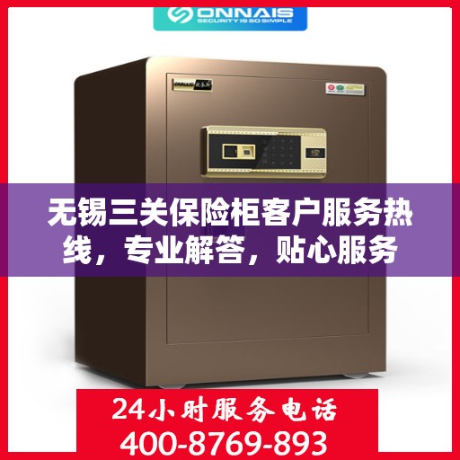 无锡三关保险柜客户服务热线，专业解答，贴心服务
