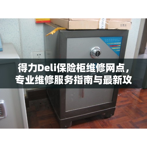得力Deli保险柜维修网点，专业维修服务指南与最新攻略