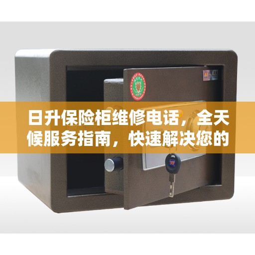 日升保险柜维修电话，全天候服务指南，快速解决您的维修需求！
