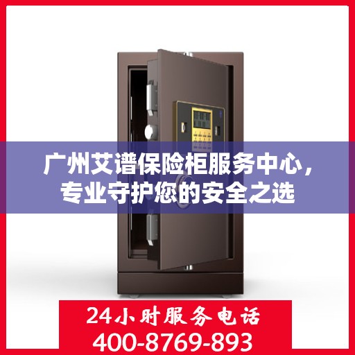广州艾谱保险柜服务中心，专业守护您的安全之选