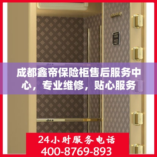 成都鑫帝保险柜售后服务中心，专业维修，贴心服务