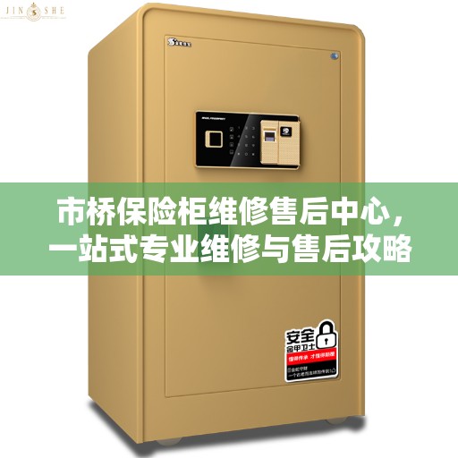 市桥保险柜维修售后中心，一站式专业维修与售后攻略
