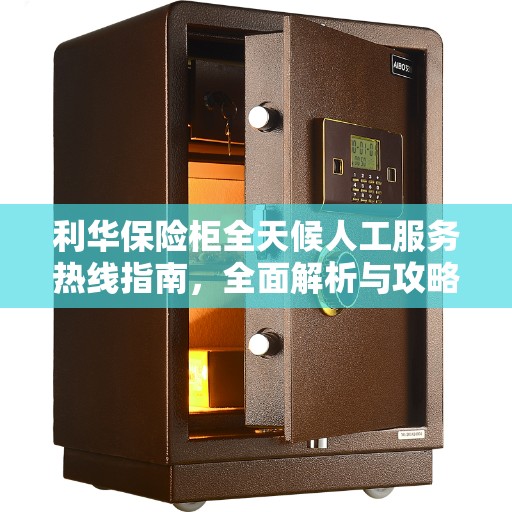 利华保险柜全天候人工服务热线指南，全面解析与攻略