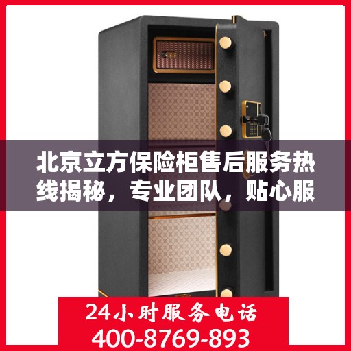 北京立方保险柜售后服务热线揭秘，专业团队，贴心服务！