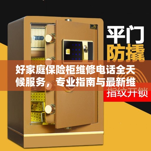 好家庭保险柜维修电话全天候服务，专业指南与最新维修攻略