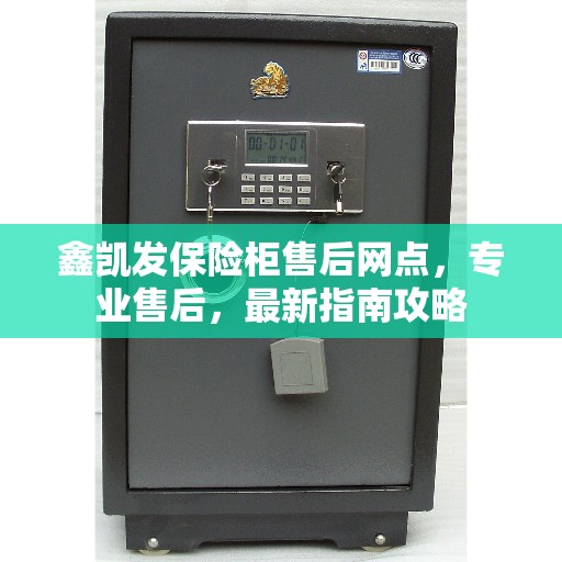 鑫凯发保险柜售后网点,专业售后,最新指南攻略 鑫凯发保险柜售后网点,专业售后,最新指南攻略