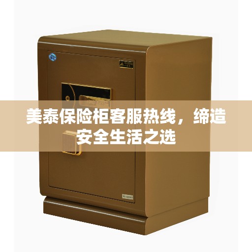 美泰保险柜客服热线,缔造安全生活之选 美泰保险柜客服热线,缔造安全生活之选