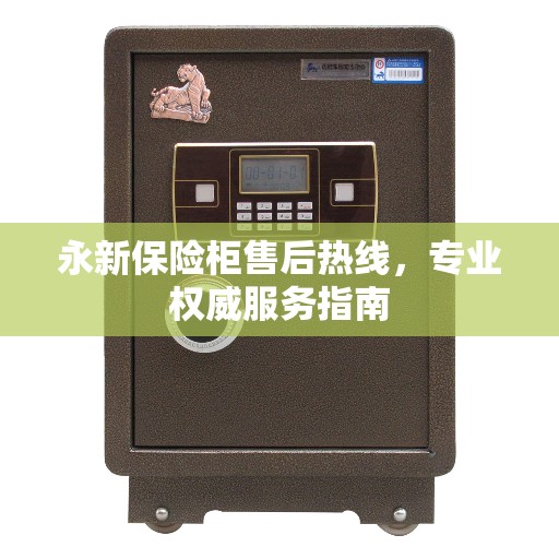 永新保险柜售后热线，专业权威服务指南