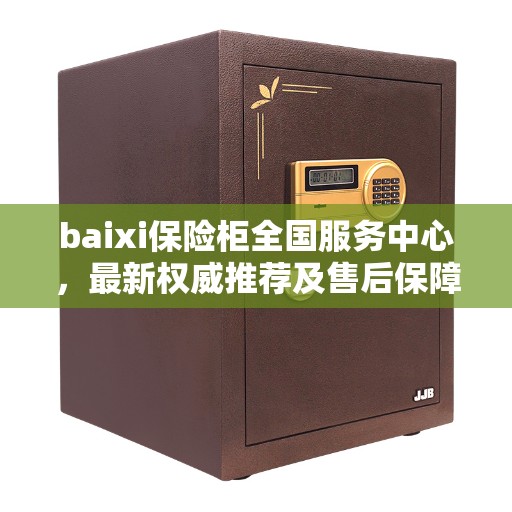 baixi保险柜全国服务中心，最新权威推荐及售后保障全解析