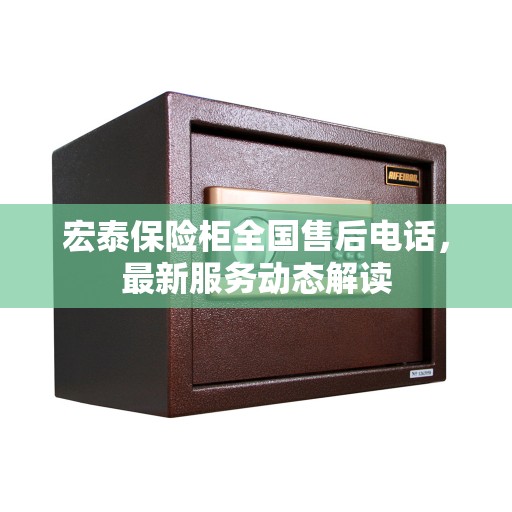 宏泰保险柜全国售后电话，最新服务动态解读