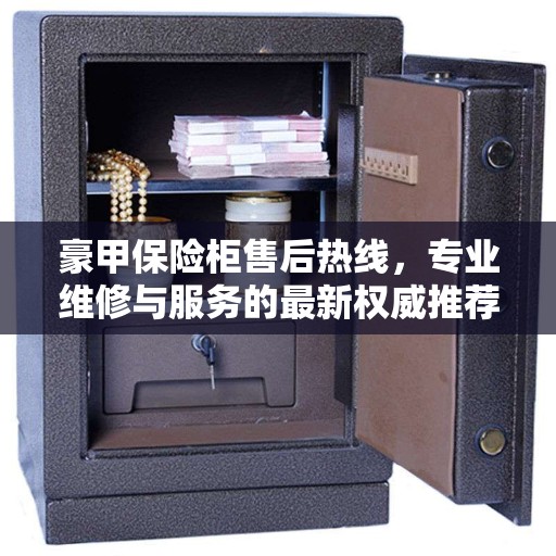 豪甲保险柜售后热线，专业维修与服务的最新权威推荐