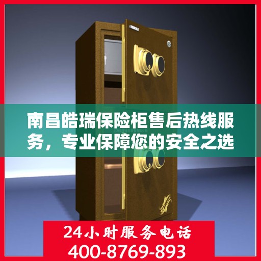 南昌皓瑞保险柜售后热线服务，专业保障您的安全之选