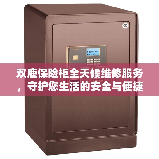 双鹿保险柜全天候维修服务，守护您生活的安全与便捷