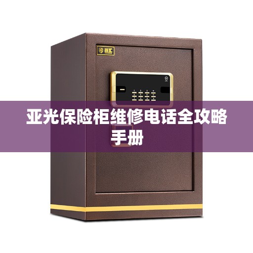 亚光保险柜维修电话全攻略手册
