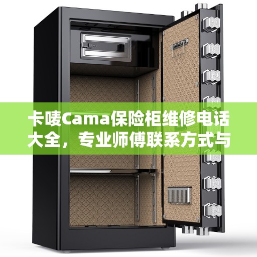 卡唛Cama保险柜维修电话大全，专业师傅联系方式与全面维修攻略