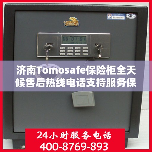 济南Tomosafe保险柜全天候售后热线电话支持服务保障