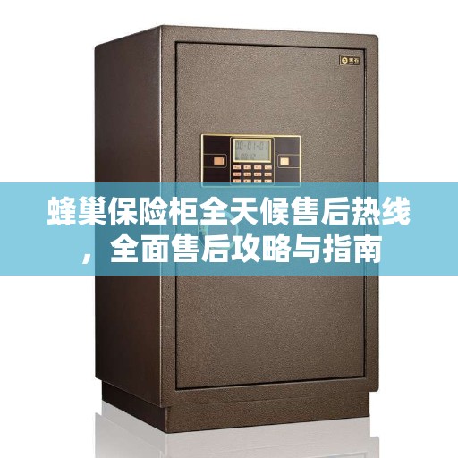 蜂巢保险柜全天候售后热线，全面售后攻略与指南