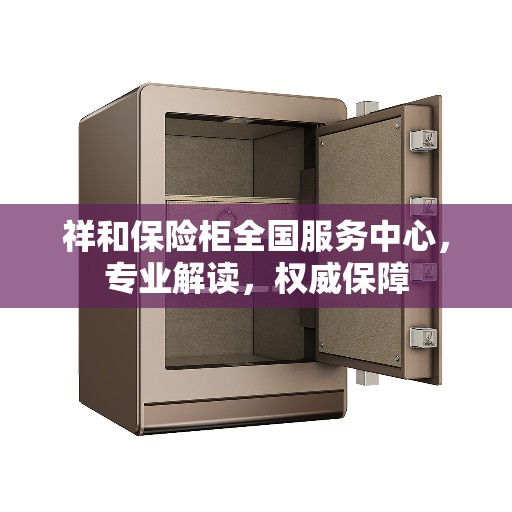 祥和保险柜全国服务中心，专业解读，权威保障
