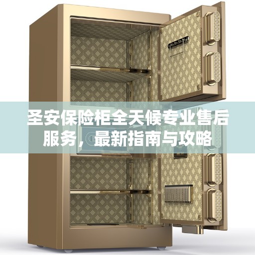 圣安保险柜全天候专业售后服务，最新指南与攻略