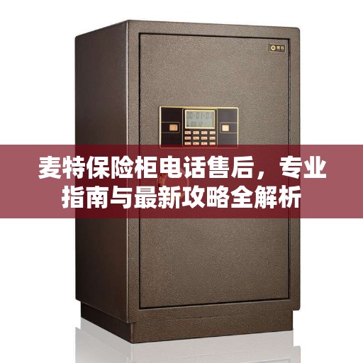麦特保险柜电话售后，专业指南与最新攻略全解析