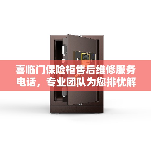 喜临门保险柜售后维修服务电话，专业团队为您排忧解难，一站式解决方案的决策指南
