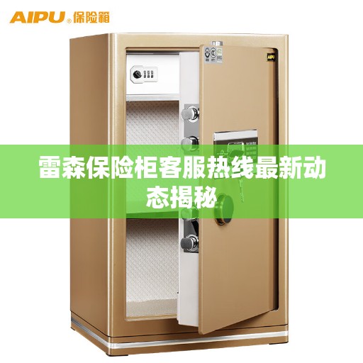 雷森保险柜客服热线最新动态揭秘 雷森保险柜客服热线最新动态揭秘