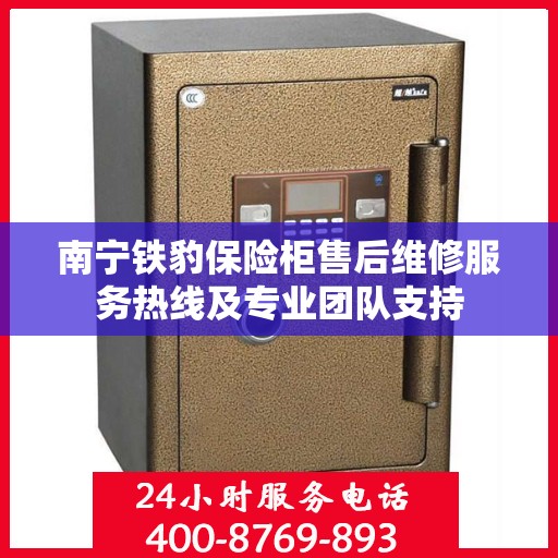 南宁铁豹保险柜售后维修服务热线及专业团队支持