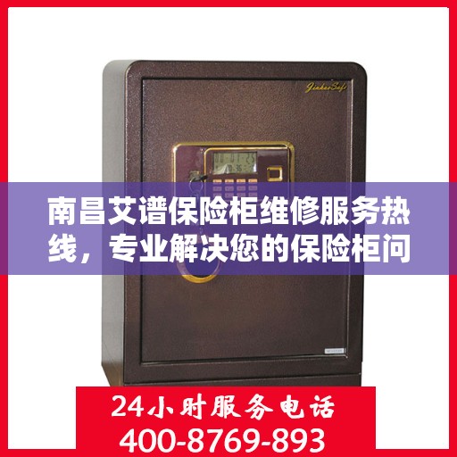 南昌艾谱保险柜维修服务热线，专业解决您的保险柜问题