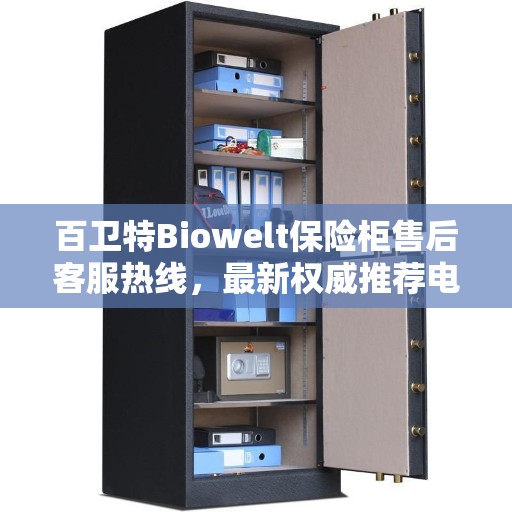 百卫特Biowelt保险柜售后客服热线，最新权威推荐电话