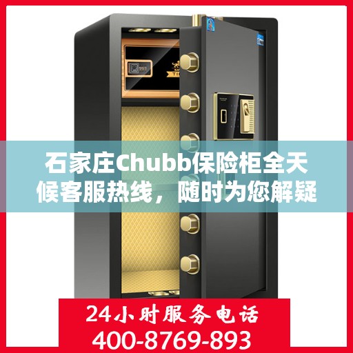 石家庄Chubb保险柜全天候客服热线，随时为您解疑答惑