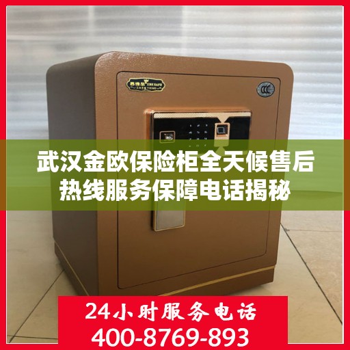 武汉金欧保险柜全天候售后热线服务保障电话揭秘