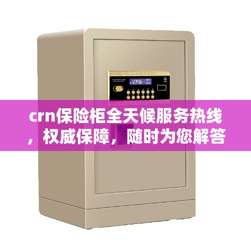 crn保险柜全天候服务热线，权威保障，随时为您解答