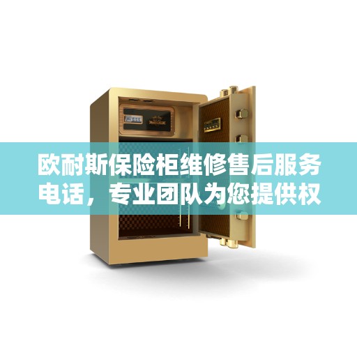 欧耐斯保险柜维修售后服务电话，专业团队为您提供权威保障服务